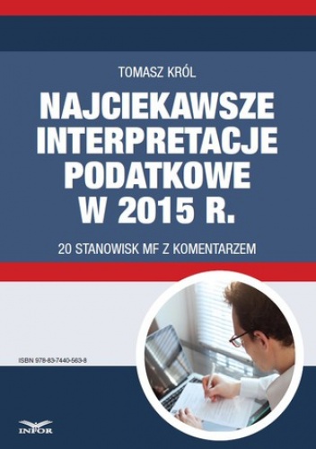 Najciekawsze interpretacje podatkowe w 2015 r. 20 stanowisk MF z komentarzem - Tomasz Król