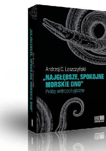 "Najgłębsze, spokojne morskie dno". Próby antropologiczne - Andrzej C. Leszczyński