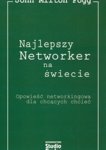 Najlepszy Networker na świecie. Opowieść networkingowa dla chcących chcieć - John Milton Fogg