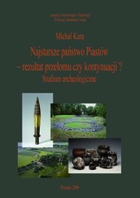 Najstarsze państwo Piastów - rezultat przełomu czy kontynuacji? Studium archeologiczne - Michał Kara