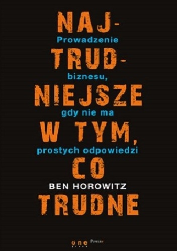 Najtrudniejsze w tym co trudne. Prowadzenie biznesu gdy nie ma łatwych odpowiedzi - Ben Horowitz