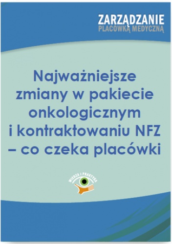 Najważniejsze zmiany w pakiecie onkologicznym i kontraktowaniu NFZ - co czeka placówki - Kaczmarczyk Dorota