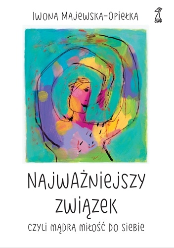 Najważniejszy związek czyli mądra miłość do siebie - Iwona Majewska-Opiełka