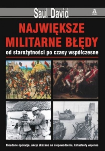 Największe militarne błędy, od starożytności po czasy współczesne - David Saul