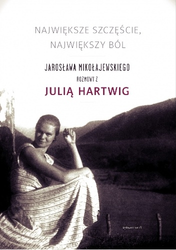 Największe szczęście, największy ból. Jarosława Mikołajewskiego rozmowy z Julią Hartwig - Julia Hartwig, Jarosław Mikołajewski