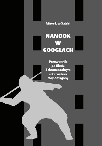 Nanook w googlach. Przewodnik po filmie dokumentalnym internetem wspomagany - Mirosław Salski