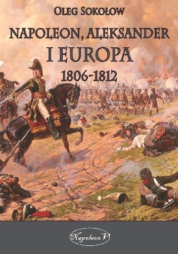 Napoleon, Aleksander i Europa 1806–1812 - Oleg Sokołow