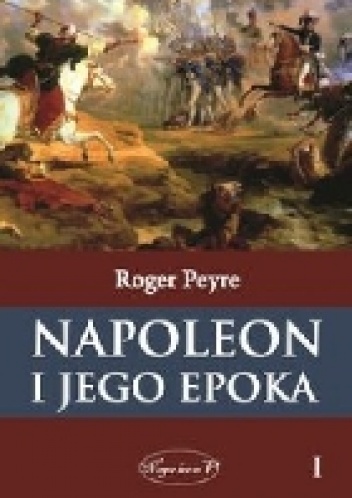 Napoleon i jego epoka. Tom 1 - Roger Peyre