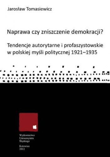 Naprawa czy zniszczenie demokracji? Tendencje autorytarne i profaszystowskie w polskiej myśli politycznej 1921-1935 - Jarosław Tomasiewicz