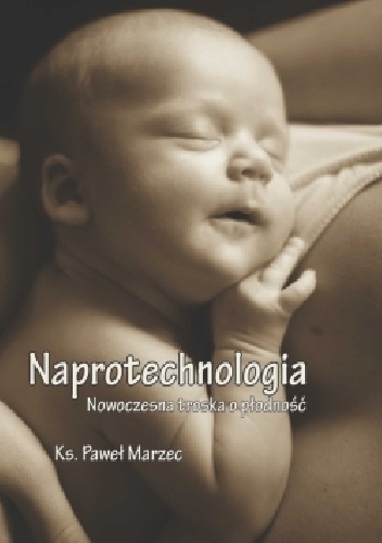 Naprotechnologia. Nowoczesna troska o płodność. Ujęcie teologicznomoralne - Paweł Marzec