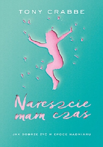Nareszcie mam czas. Jak dobrze żyć w epoce nadmiaru - Tony Crabbe