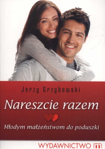 Nareszcie razem. Młodym małżeństwom do poduszki - Jerzy Grzybowski