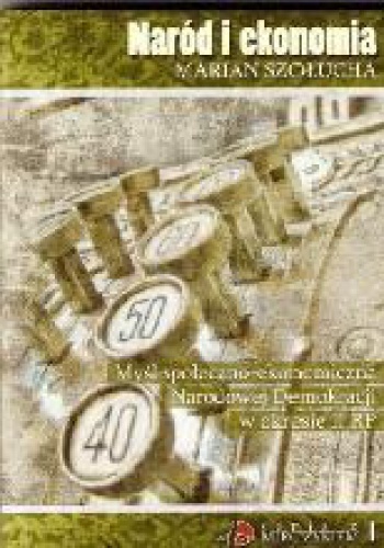 Naród i ekonomia. Myśl społeczno-gospodarcza Narodowej Demokracji w okresie II Rzeczypospolitej - Marian Szołucha