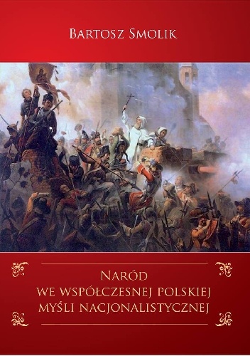 Naród we współczesnej polskiej myśli nacjonalistycznej. Problematyka narodu w ujęciu głównych nurtów polskiego nacjonalizmu w latach 1989-2004 - Bartosz Smolik