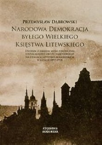 Narodowa demokracja byłego Wielkiego Księstwa Litewskiego - Przemysław Dąbrowski