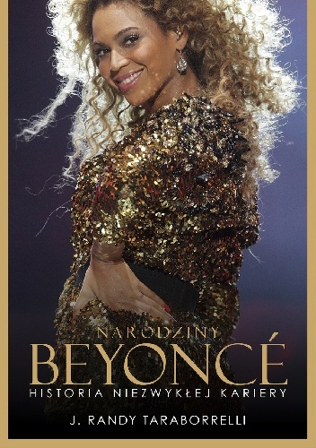 Narodziny Beyonce. Historia niezwykłej kariery - J. Randy Taraborrelli