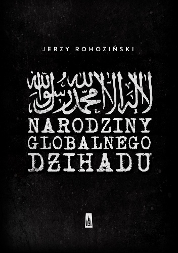 Narodziny globalnego dżihadu - Jerzy Rohoziński