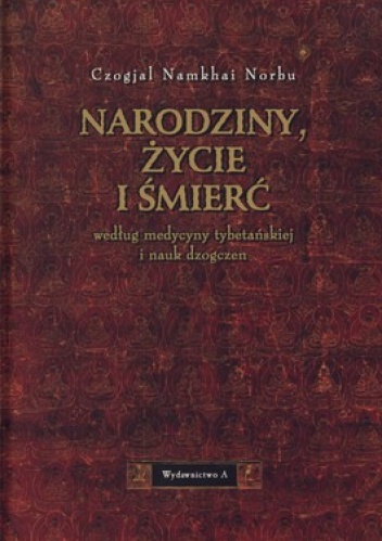Narodziny, życie i śmierć według medycyny tybetańskiej i nauk dzogczen - Czogjal Namkhai Norbu