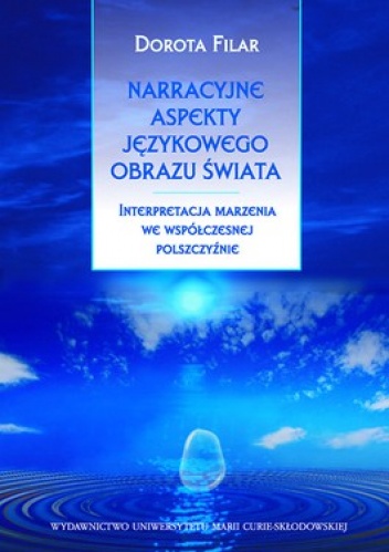Narracyjne aspekty językowego obrazu świata. Interpretacja marzenia we współczesnej polszczyźnie - Dorota Filar