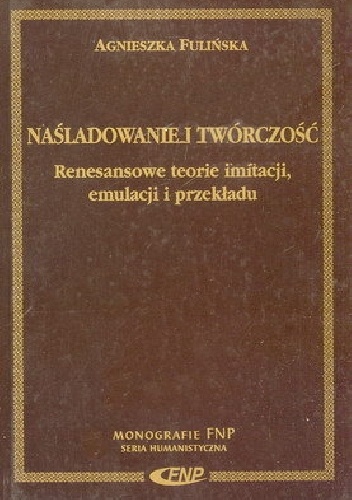 Naśladowanie i twórczość. Renesansowe teorie imitacji, emulacji i przekładu - Agnieszka Fulińska