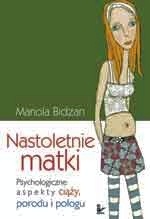 Nastoletnie matki : psychologiczne aspekty ciąży, porodu i połogu - Mariola Bidzan