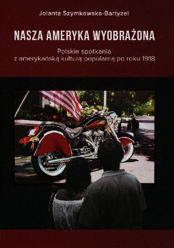 Nasza Ameryka wyobrażona. Polskie spotkania z amerykańską kulturą popularną po roku 1918 - Jolanta Szymkowska-Bartyzel