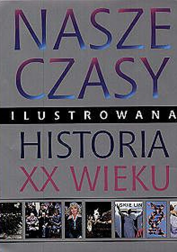 Nasze czasy. Ilustrowana historia XX wieku - praca zbiorowa