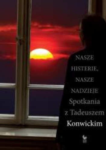 Nasze histerie, nasze nadzieje. Spotkania z Tadeuszem Konwickim - Tadeusz Konwicki, Przemysław Kaniecki