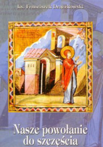 Nasze powołanie do szczęścia - Franciszek Drączkowski