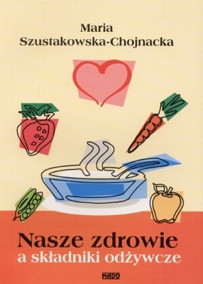 Nasze zdrowie a składniki odżywcze - Maria Szustakowska-Chojnacka