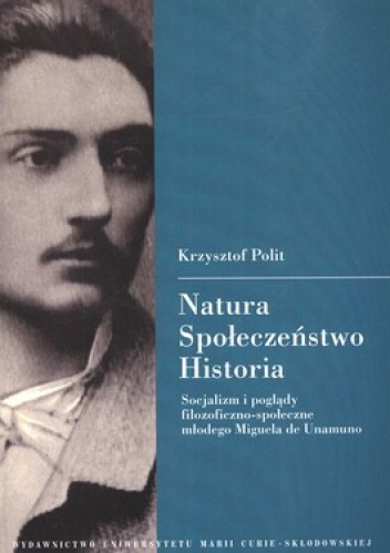 Natura - spoleczeństwo - historia. Socjalizm i poglądy filozoficzno-społeczne młodego Miguela de Unamuno - Krzysztof Polit
