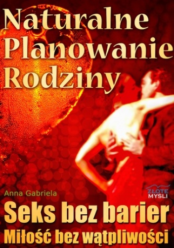 Naturalne planowanie rodziny. Seks bez barier. Miłość bez wątpliwości - Anna Gabriela