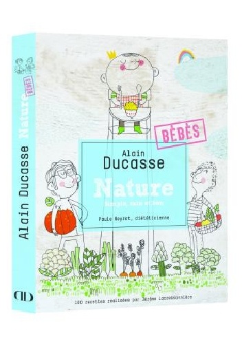 Nature Bébés. Simple, sain et bon - Alain Ducasse