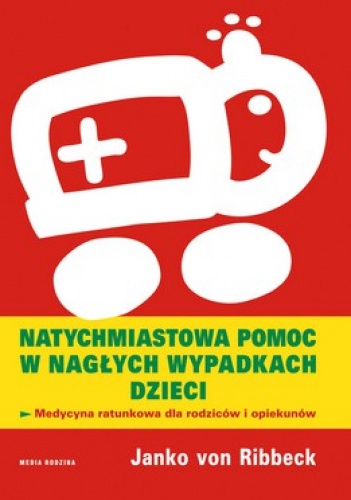 Natychmiastowa pomoc w nagłych wypadkach dzieci. Medycyna ratunkowa dla rodziców i opiekunów - Janko Ribbeck