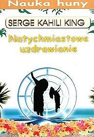 Natychmiastowe uzdrawianie. Nauka huny - Serge Kahili King