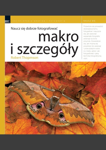 Naucz się dobrze fotografować. Makro i szczegóły - Robert Thompson