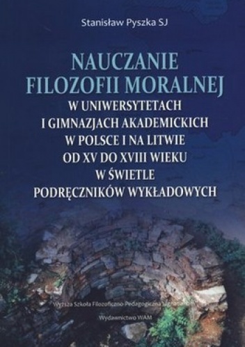 Nauczanie filozofii moralnej w uniwersytetach i gimnazjach akademickich w Polsce i na Litwie od XV do XVIII wieku w świetle podręczników wykładowy... - Stanisław Pyszka