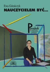 Nauczycielem być. Jak zapanować nad trudnymi zachowaniami uczniów i porozumieć się z klasą - Ewa Góralczyk