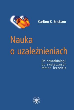 Nauka o uzależnieniach. Od neurobiologii do skutecznych metod leczenia - Carlton K. Erickson