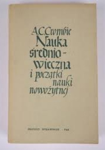 Nauka średniowieczna i początki nauki nowożytnej, t.  2: Nauka w późnym średniowieczu i na początku czasów nowożytnych w okresie XIII-XVII w. - Alistair Cameron Crombie