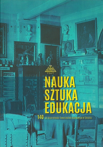 Nauka Sztuka Edukacja. 140 lat działalności Towarzystwa Naukowego w Toruniu - praca zbiorowa