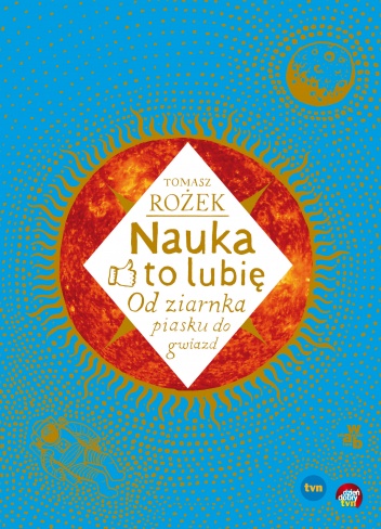 Nauka - to lubię. Od ziarnka piasku do gwiazd - Tomasz Rożek