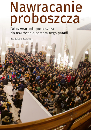 Nawracanie proboszcza. Od nawracania proboszcza do nawrócenia pastoralnego parafii. - Jacek Socha
