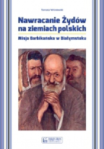 Nawracanie Żydów na ziemiach polskich. Misja Barbikańska w Białymstoku - Tomasz Wiśniewski