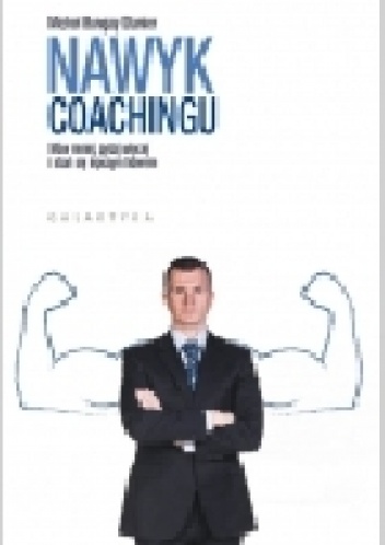 NAWYK COACHINGU. MÓW MNIEJ, PYTAJ WIĘCEJ I STAŃ SIĘ LEPSZYM LIDEREM - Michael Bungay Stanier