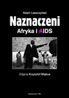 Naznaczeni. Afryka i AIDS. - Adam Leszczyński, Krzysztof Miękus