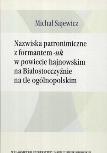 Nazwiska patronimiczne z formantem - uk w powiecie hajnowskim na Białostocczyźnie na tle ogólnopolskim - Michał Sajewicz