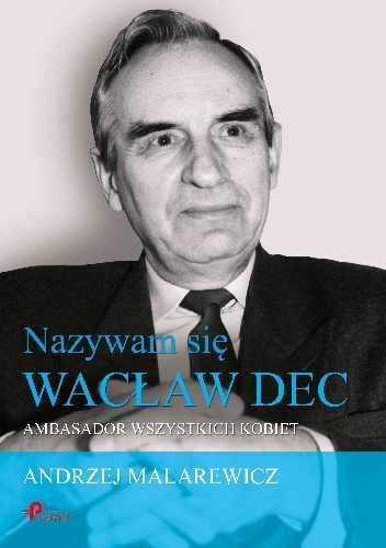 Nazywam sie Wacław Dec. Ambasador wszystkich kobiet - Andrzej Malarewicz