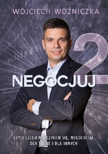 Negocjuj 2. Czyli czego nauczyłem się, nogocjując dla siebie i dla innych - Wojciech Woźniczka