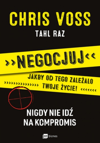 Negocjuj jakby od tego zależało twoje życie! Nigdy nie idź na kompromis - Tahl Raz, Chris Voss